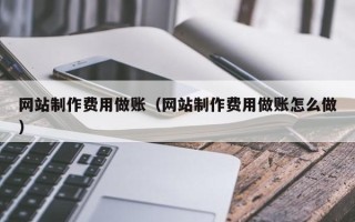 宣汉网站制作费用做账（网站制作费用做账怎么做）