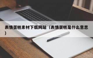 宣汉表情蛋糕素材下载网站（表情蛋糕是什么意思）
