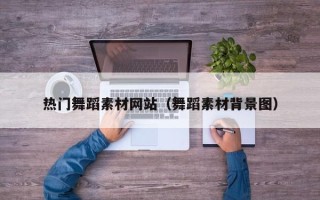 宣汉热门舞蹈素材网站（舞蹈素材背景图）