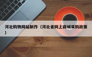 宣汉河北购物网站制作（河北省网上商城采购政策）