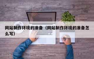 宣汉网站制作环境的准备（网站制作环境的准备怎么写）
