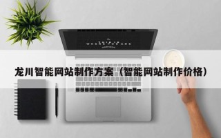 宣汉龙川智能网站制作方案（智能网站制作价格）