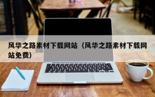 宣汉风华之路素材下载网站（风华之路素材下载网站免费）
