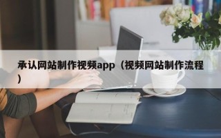 宣汉承认网站制作视频app（视频网站制作流程）